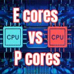 What Does E-Cores and P-Cores Mean?